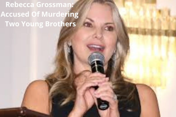 Rebecca Grossman: Accused Of Murdering Two Young Brothers
